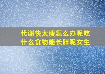 代谢快太瘦怎么办呢吃什么食物能长胖呢女生