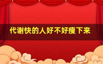 代谢快的人好不好瘦下来