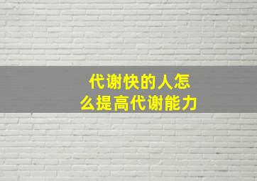 代谢快的人怎么提高代谢能力