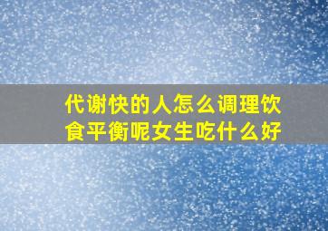 代谢快的人怎么调理饮食平衡呢女生吃什么好