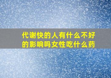 代谢快的人有什么不好的影响吗女性吃什么药