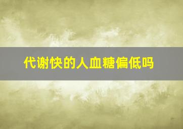 代谢快的人血糖偏低吗