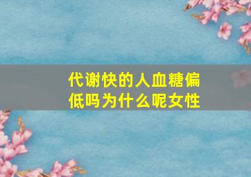 代谢快的人血糖偏低吗为什么呢女性