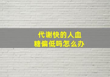 代谢快的人血糖偏低吗怎么办