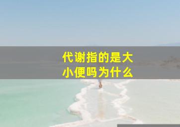 代谢指的是大小便吗为什么