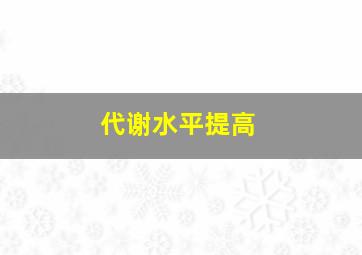 代谢水平提高