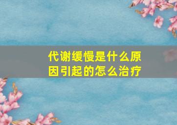 代谢缓慢是什么原因引起的怎么治疗