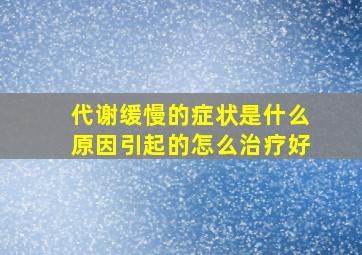 代谢缓慢的症状是什么原因引起的怎么治疗好