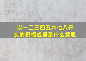 以一二三四五六七八开头的祝福成语是什么意思