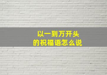 以一到万开头的祝福语怎么说