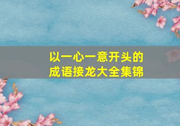 以一心一意开头的成语接龙大全集锦