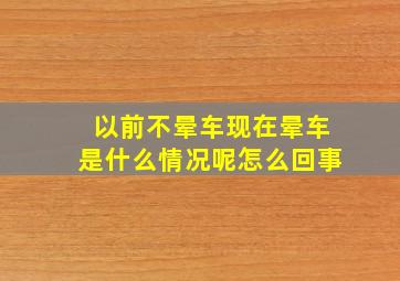 以前不晕车现在晕车是什么情况呢怎么回事