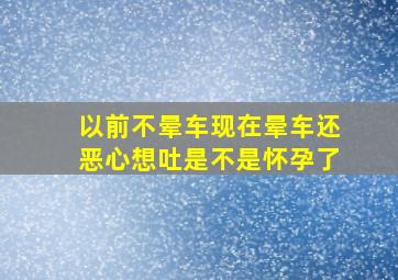 以前不晕车现在晕车还恶心想吐是不是怀孕了