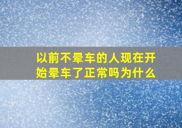 以前不晕车的人现在开始晕车了正常吗为什么