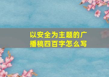 以安全为主题的广播稿四百字怎么写