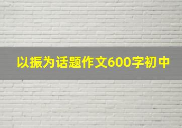 以振为话题作文600字初中