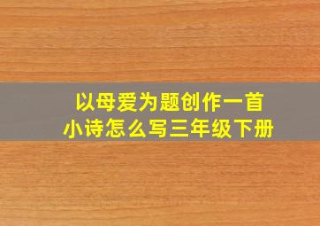 以母爱为题创作一首小诗怎么写三年级下册