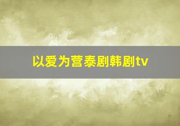 以爱为营泰剧韩剧tv