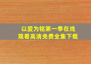 以爱为铭第一季在线观看高清免费全集下载