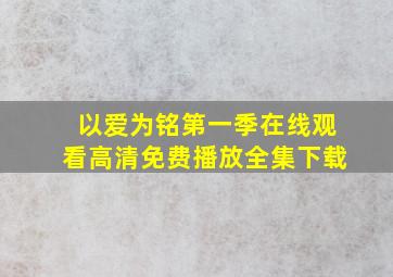 以爱为铭第一季在线观看高清免费播放全集下载