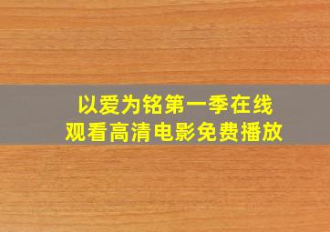 以爱为铭第一季在线观看高清电影免费播放