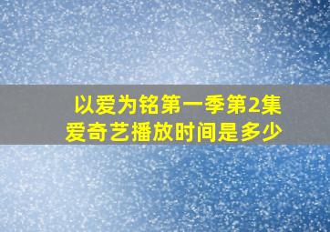 以爱为铭第一季第2集爱奇艺播放时间是多少