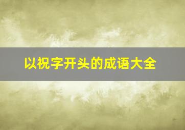 以祝字开头的成语大全