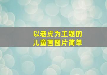 以老虎为主题的儿童画图片简单