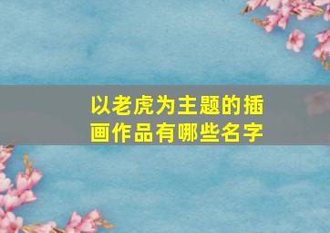 以老虎为主题的插画作品有哪些名字