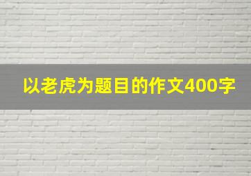 以老虎为题目的作文400字