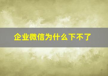 企业微信为什么下不了