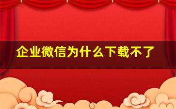 企业微信为什么下载不了