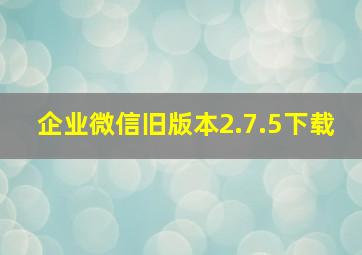 企业微信旧版本2.7.5下载