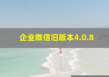 企业微信旧版本4.0.8