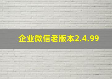 企业微信老版本2.4.99