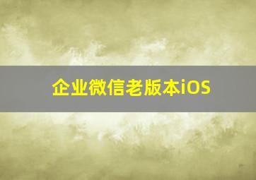 企业微信老版本iOS