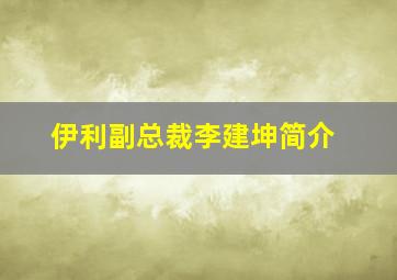 伊利副总裁李建坤简介