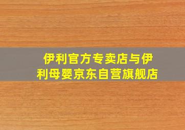 伊利官方专卖店与伊利母婴京东自营旗舰店