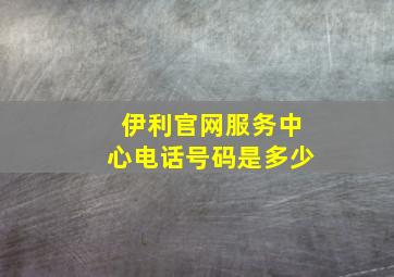 伊利官网服务中心电话号码是多少