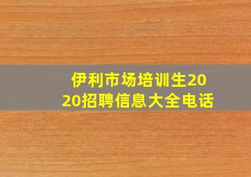 伊利市场培训生2020招聘信息大全电话