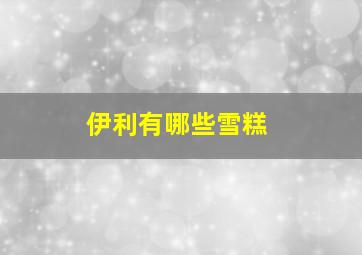 伊利有哪些雪糕