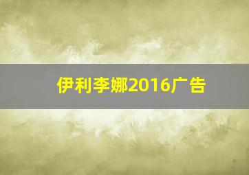 伊利李娜2016广告