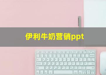 伊利牛奶营销ppt