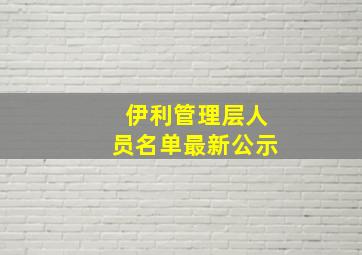 伊利管理层人员名单最新公示