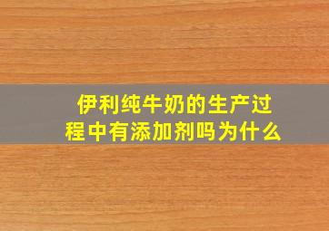 伊利纯牛奶的生产过程中有添加剂吗为什么