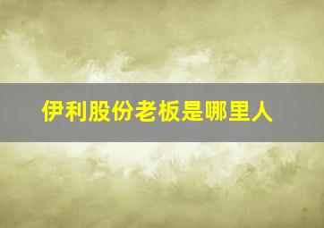 伊利股份老板是哪里人