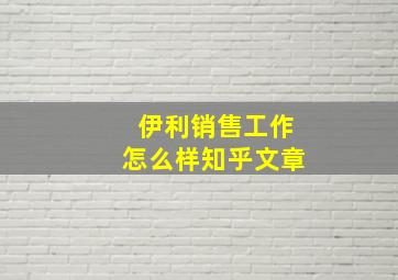 伊利销售工作怎么样知乎文章