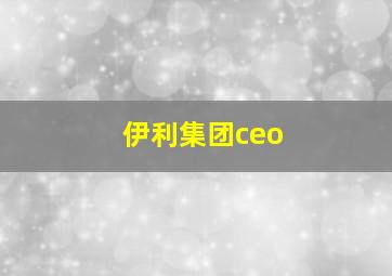 伊利集团ceo