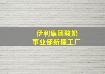 伊利集团酸奶事业部新疆工厂