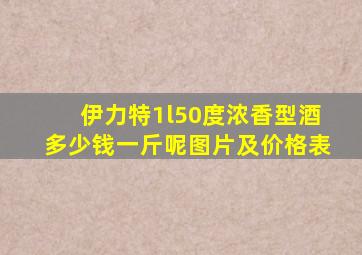 伊力特1l50度浓香型酒多少钱一斤呢图片及价格表